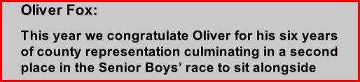 Oliver Fox: This year we congratulate Oliver for his six years of county representation culminating in a second place in the Senior Boys’ race to sit alongside being England Captain in 2013.